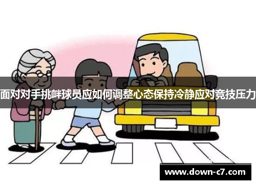 面对对手挑衅球员应如何调整心态保持冷静应对竞技压力 面对对手挑衅球员应如何调整心态保持冷静应对竞技压力