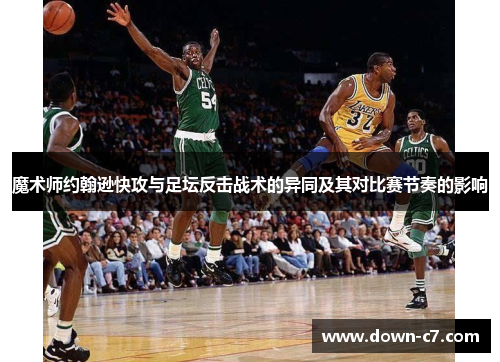 魔术师约翰逊快攻与足坛反击战术的异同及其对比赛节奏的影响 魔术师约翰逊快攻与足坛反击战术的异同及其对比赛节奏的影响