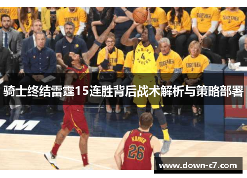骑士终结雷霆15连胜背后战术解析与策略部署 骑士终结雷霆15连胜背后战术解析与策略部署