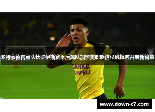 多特蒙德官宣队长罗伊斯赛季后离队加盟美职联洛杉矶银河开启新篇章 多特蒙德官宣队长罗伊斯赛季后离队加盟美职联洛杉矶银河开启新篇章