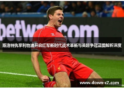 斯洛特执掌利物浦开启红军新时代战术革新与英超争冠蓝图解析深度 斯洛特执掌利物浦开启红军新时代战术革新与英超争冠蓝图解析深度