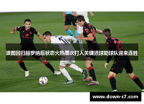 波图回归赫罗纳后状态火热屡次打入关键进球助球队迎来连胜 波图回归赫罗纳后状态火热屡次打入关键进球助球队迎来连胜