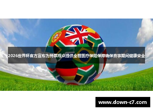 2026世界杯官方宣布为持票观众提供全程医疗保险保障确保赛事期间健康安全 2026世界杯官方宣布为持票观众提供全程医疗保险保障确保赛事期间健康安全