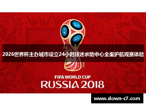 2026世界杯主办城市设立24小时球迷求助中心全面护航观赛体验 2026世界杯主办城市设立24小时球迷求助中心全面护航观赛体验