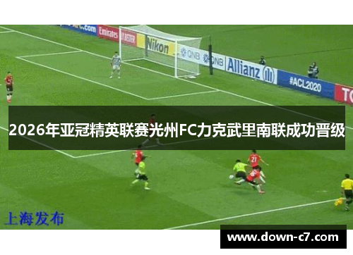2026年亚冠精英联赛光州FC力克武里南联成功晋级 2026年亚冠精英联赛光州FC力克武里南联成功晋级