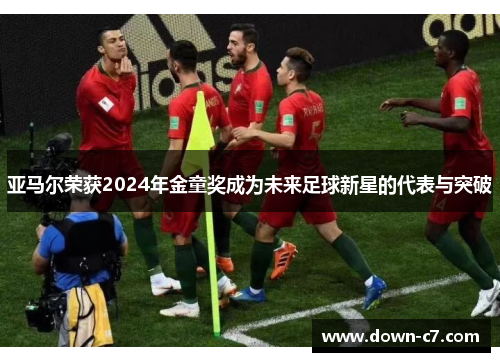 亚马尔荣获2024年金童奖成为未来足球新星的代表与突破 亚马尔荣获2024年金童奖成为未来足球新星的代表与突破