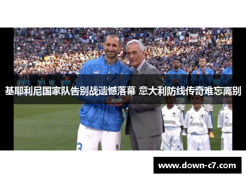 基耶利尼国家队告别战遗憾落幕 意大利防线传奇难忘离别 基耶利尼国家队告别战遗憾落幕 意大利防线传奇难忘离别